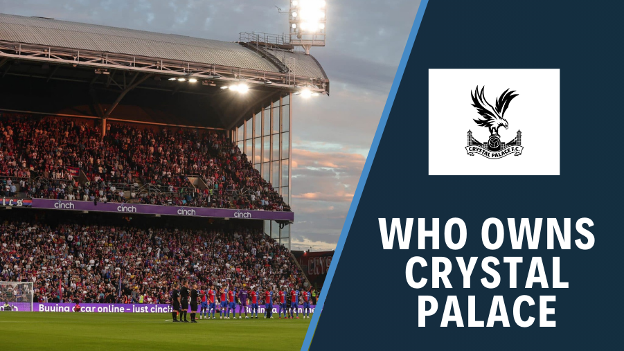 Chủ sở hữu Crystal Palace: Ai là chủ sở hữu của Crystal Palace Football Club?